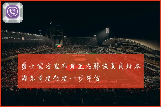 勇士官方宣布库里右膝恢复良好本周末将进行进一步评估