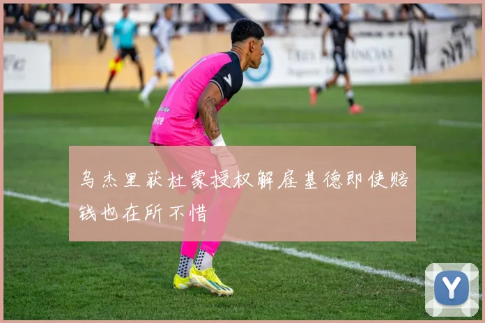 乌杰里获杜蒙授权解雇基德即使赔钱也在所不惜