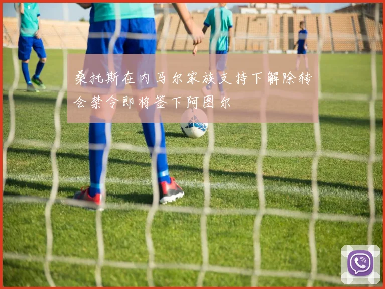 桑托斯在内马尔家族支持下解除转会禁令即将签下阿图尔