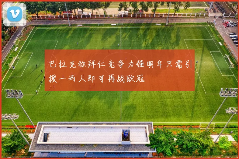 巴拉克称拜仁竞争力强明年只需引援一两人即可再战欧冠