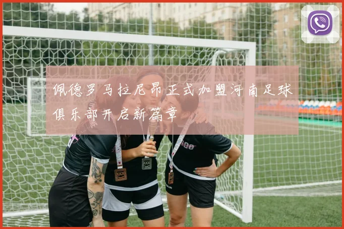 佩德罗马拉尼昂正式加盟河南足球俱乐部开启新篇章