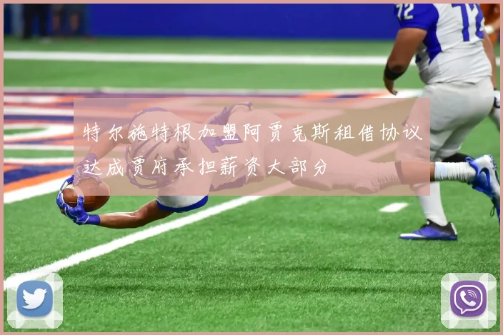 特尔施特根加盟阿贾克斯租借协议达成贾府承担薪资大部分