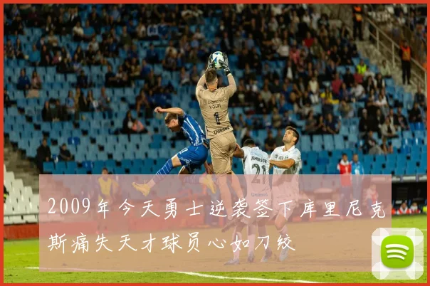 2009年今天勇士逆袭签下库里尼克斯痛失天才球员心如刀绞
