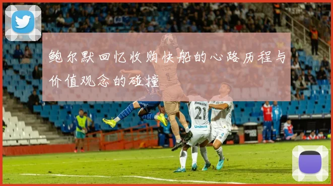 鲍尔默回忆收购快船的心路历程与价值观念的碰撞
