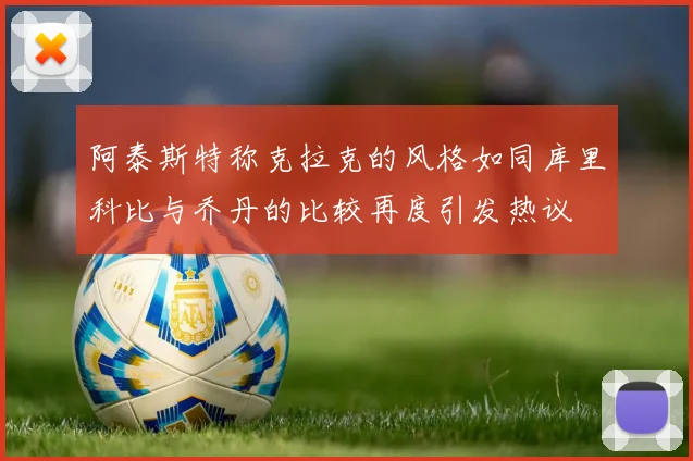 阿泰斯特称克拉克的风格如同库里科比与乔丹的比较再度引发热议
