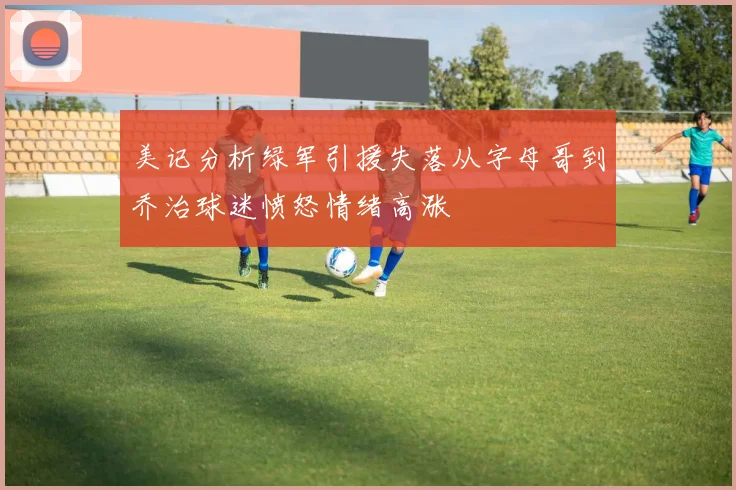 美记分析绿军引援失落从字母哥到乔治球迷愤怒情绪高涨
