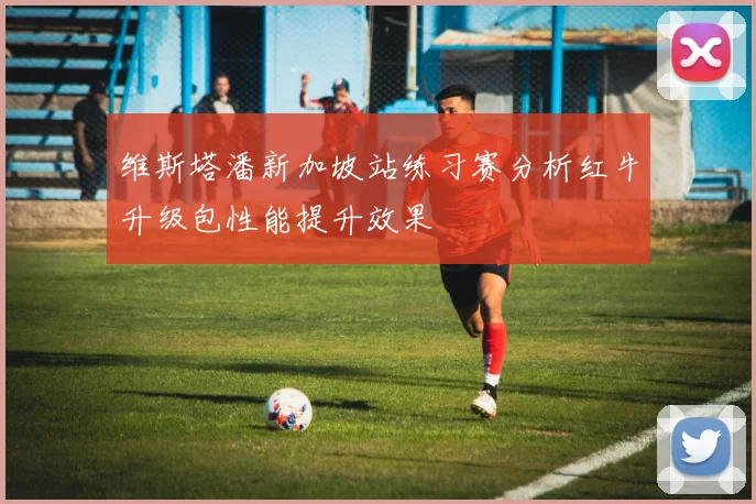 维斯塔潘新加坡站练习赛分析红牛升级包性能提升效果