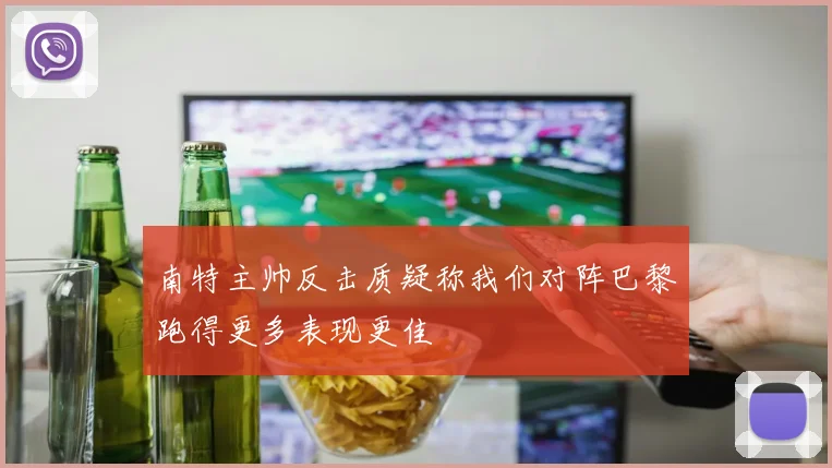南特主帅反击质疑称我们对阵巴黎跑得更多表现更佳